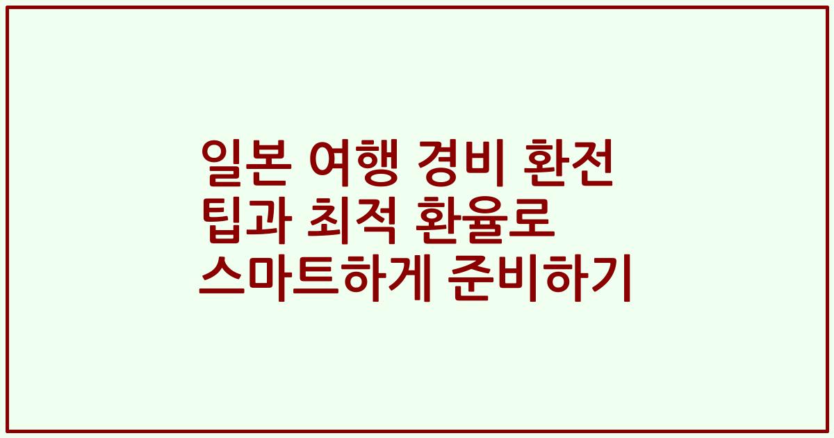일본 여행 경비 환전 팁과 최적 환율로 스마트하게 준비하기