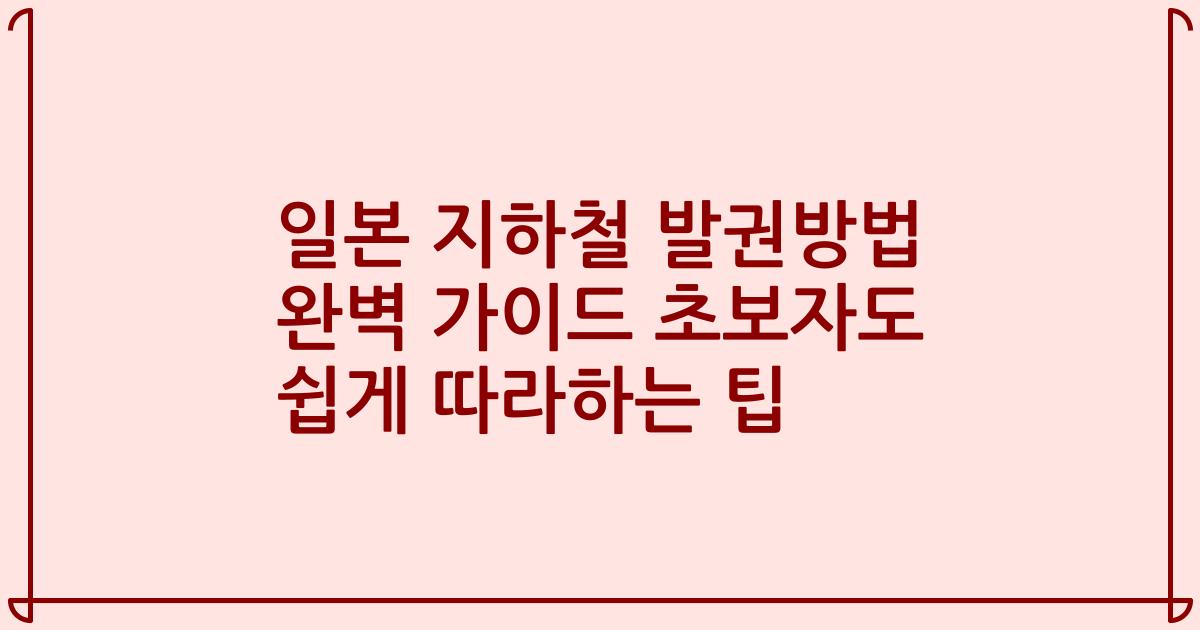 일본 지하철 발권방법 완벽 가이드 초보자도 쉽게 따라하는 팁