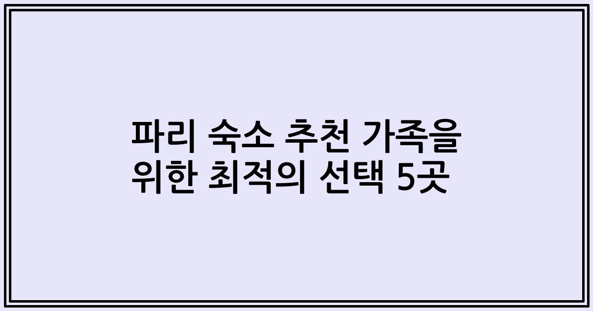 파리 숙소 추천 가족을 위한 최적의 선택 5곳