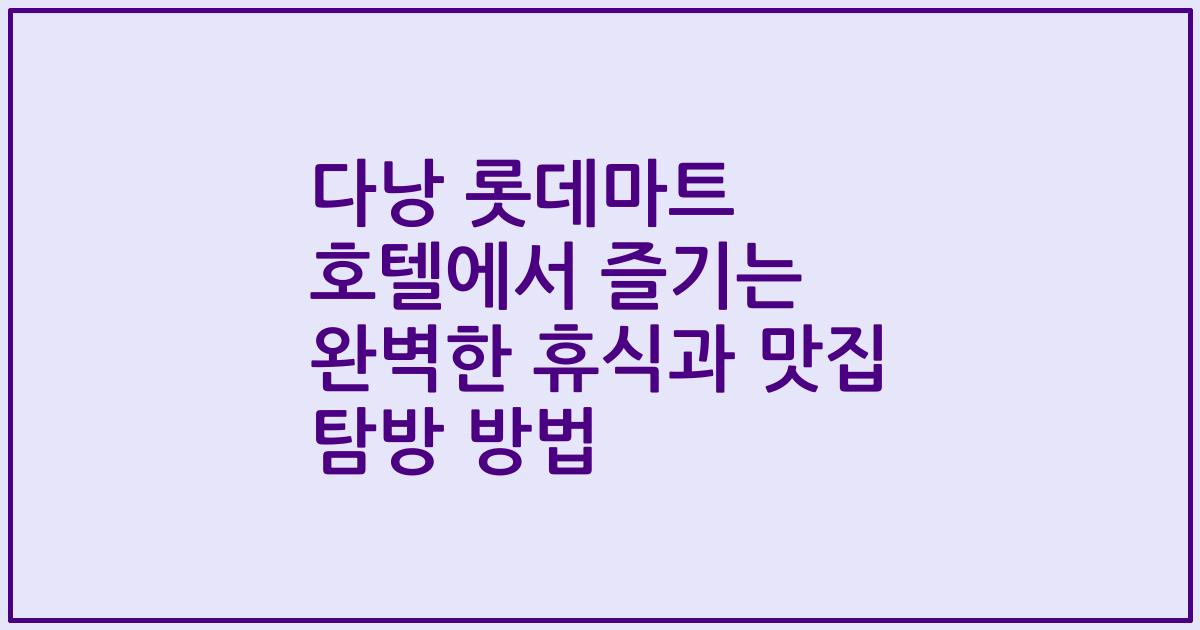 다낭 롯데마트 호텔에서 즐기는 완벽한 휴식과 맛집 탐방 방법