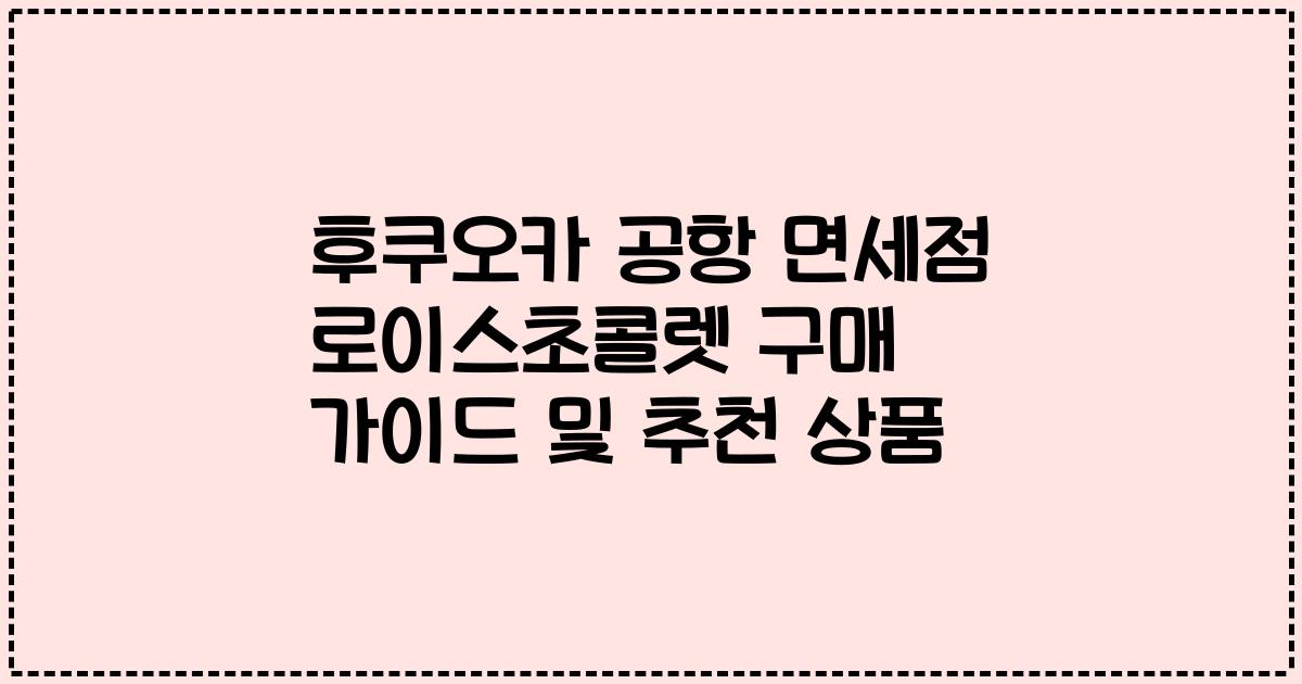 후쿠오카 공항 면세점 로이스초콜렛 구매 가이드 및 추천 상품