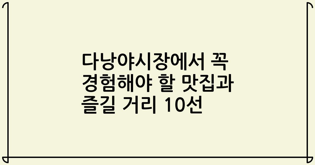 다낭야시장에서 꼭 경험해야 할 맛집과 즐길 거리 10선