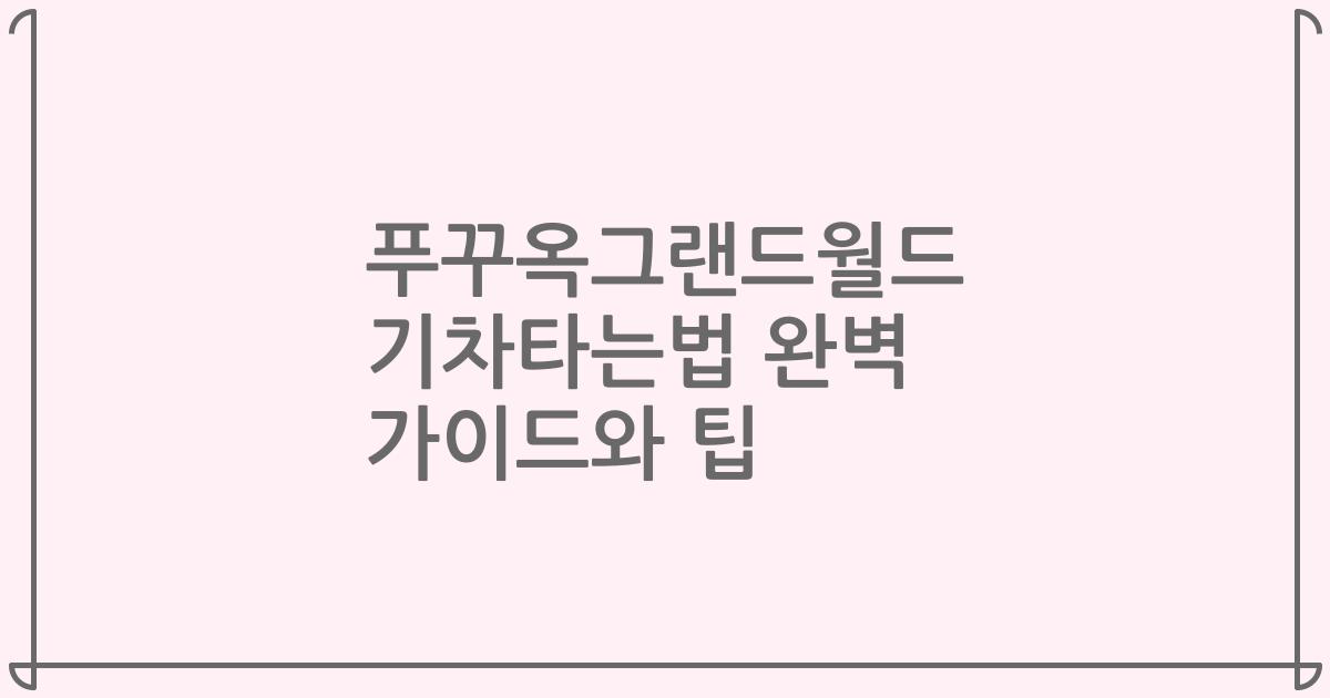 푸꾸옥그랜드월드 기차타는법 완벽 가이드와 팁