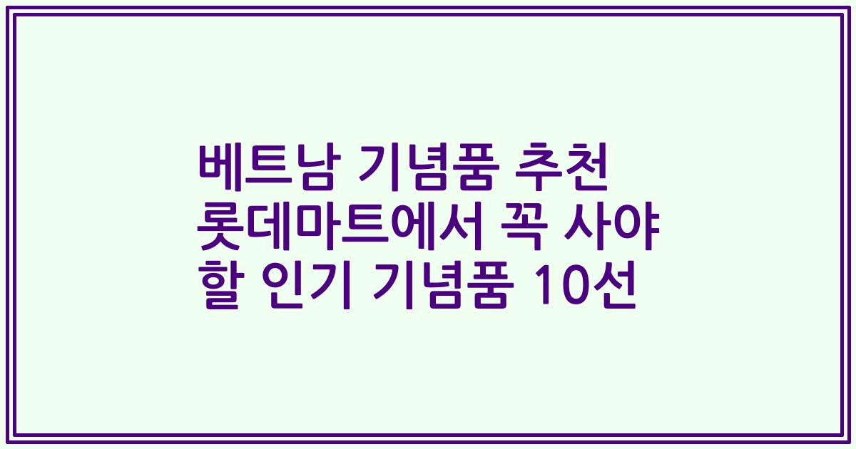베트남 기념품 추천 롯데마트에서 꼭 사야 할 인기 기념품 10선