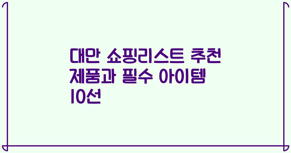 대만 쇼핑리스트 추천 제품과 필수 아이템 10선