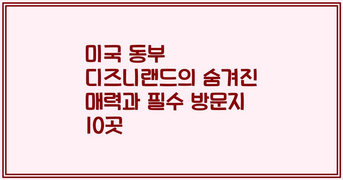 미국 동부 디즈니랜드의 숨겨진 매력과 필수 방문지 10곳