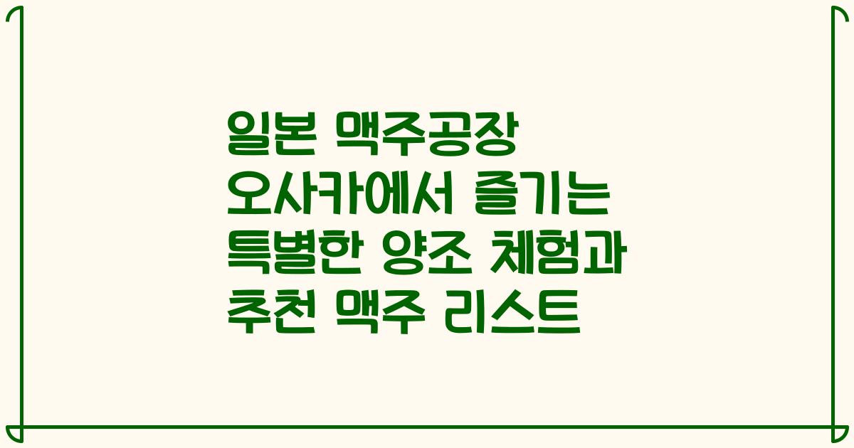 일본 맥주공장 오사카에서 즐기는 특별한 양조 체험과 추천 맥주 리스트