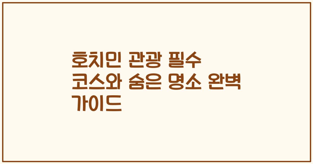 호치민 관광 필수 코스와 숨은 명소 완벽 가이드