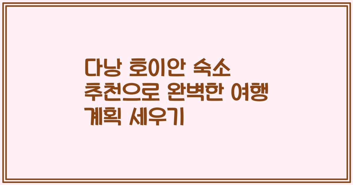 다낭 호이안 숙소 추천으로 완벽한 여행 계획 세우기