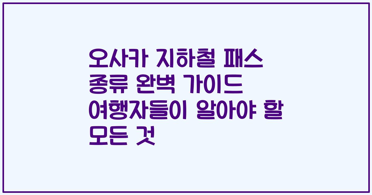 오사카 지하철 패스 종류 완벽 가이드 여행자들이 알아야 할 모든 것