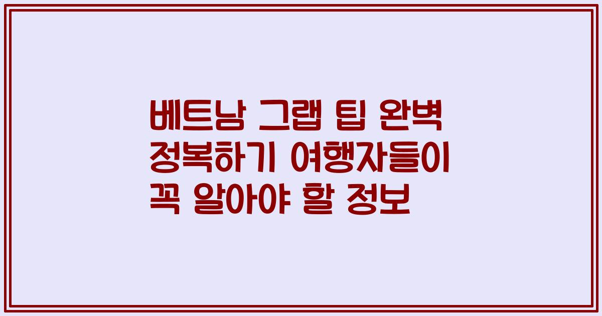 베트남 그랩 팁 완벽 정복하기 여행자들이 꼭 알아야 할 정보