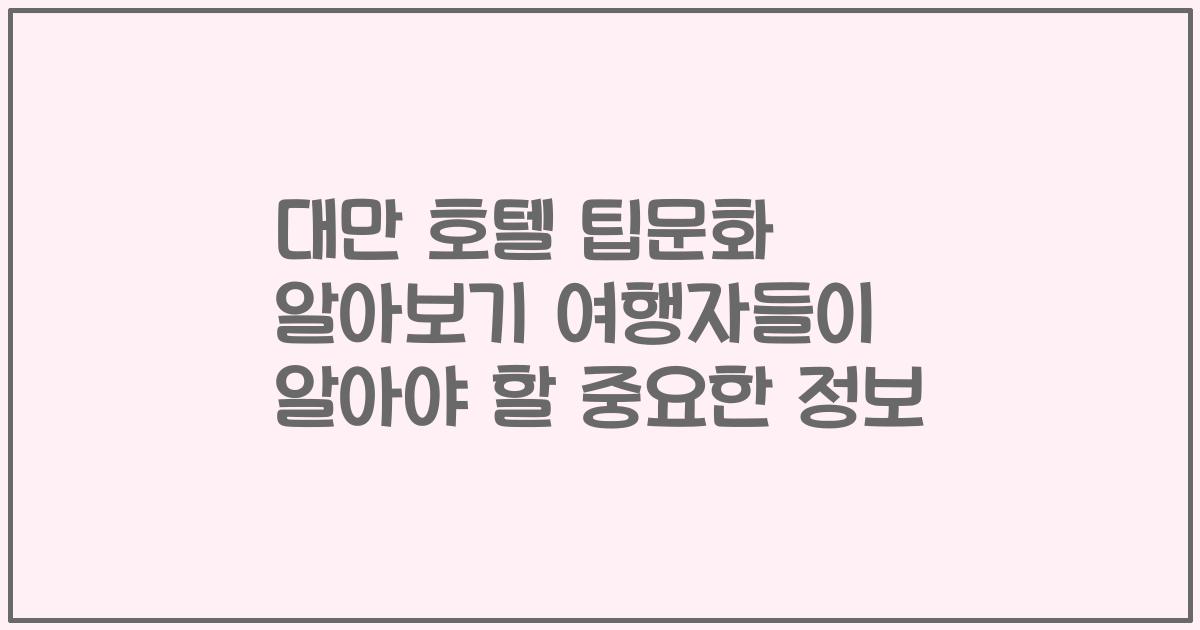 대만 호텔 팁문화 알아보기 여행자들이 알아야 할 중요한 정보