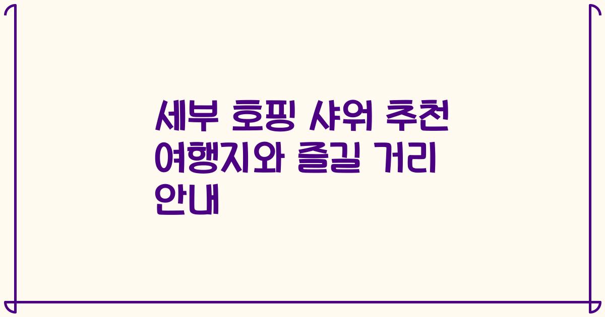 세부 호핑 샤워 추천 여행지와 즐길 거리 안내