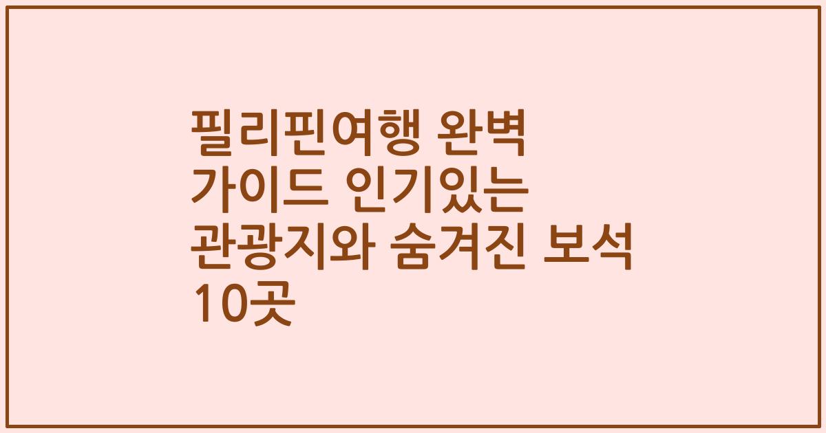 필리핀여행 완벽 가이드 인기있는 관광지와 숨겨진 보석 10곳