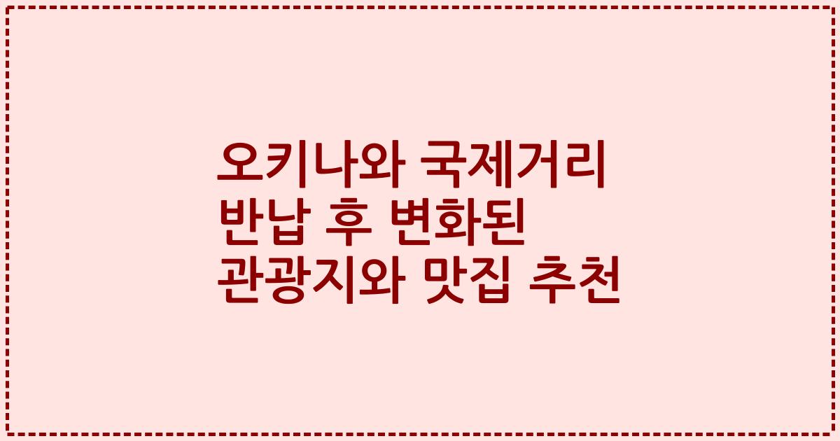 오키나와 국제거리 반납 후 변화된 관광지와 맛집 추천