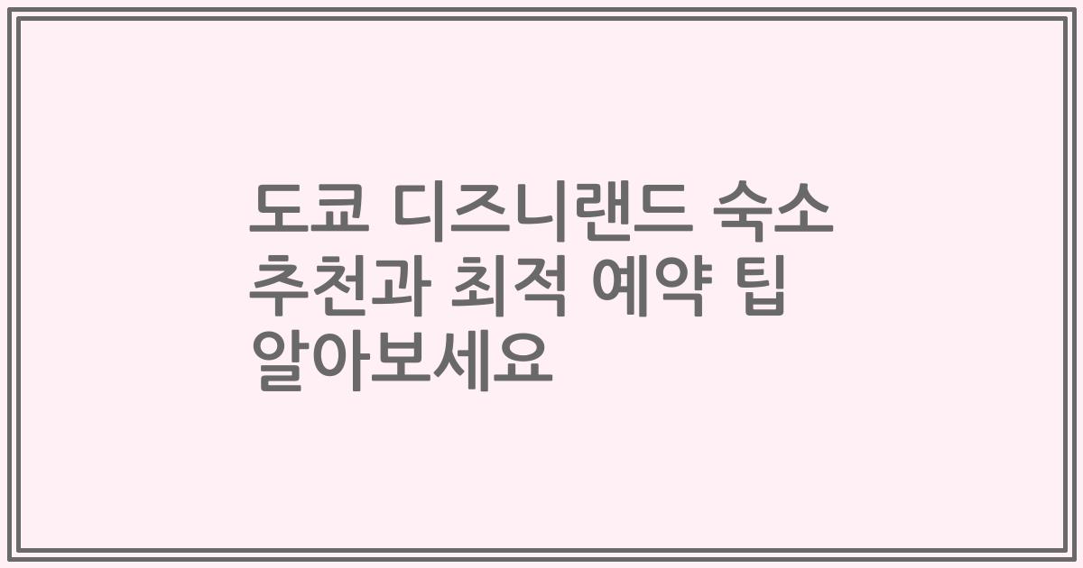 도쿄 디즈니랜드 숙소 추천과 최적 예약 팁 알아보세요