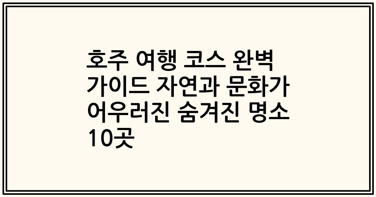 호주 여행 코스 완벽 가이드 자연과 문화가 어우러진 숨겨진 명소 10곳