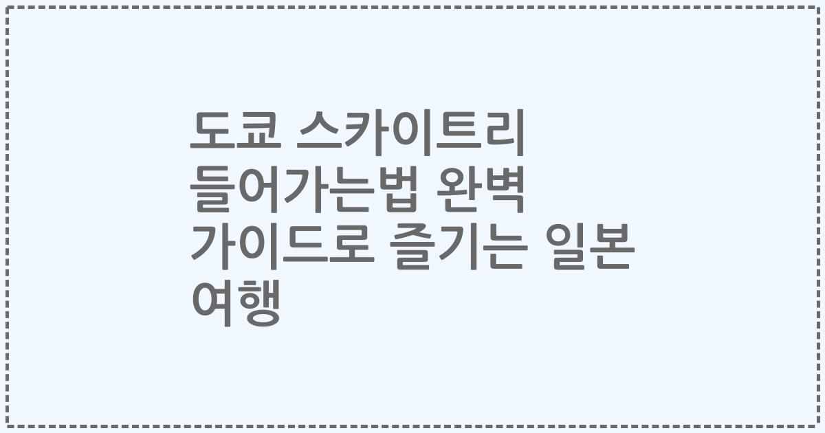 도쿄 스카이트리 들어가는법 완벽 가이드로 즐기는 일본 여행