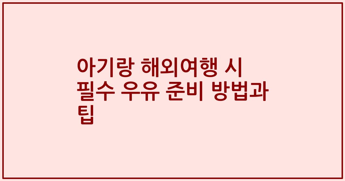 아기랑 해외여행 시 필수 우유 준비 방법과 팁