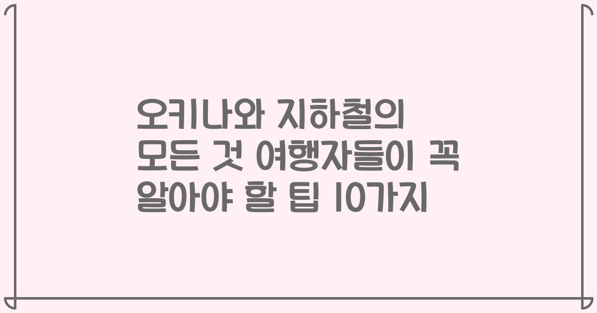 오키나와 지하철의 모든 것 여행자들이 꼭 알아야 할 팁 10가지