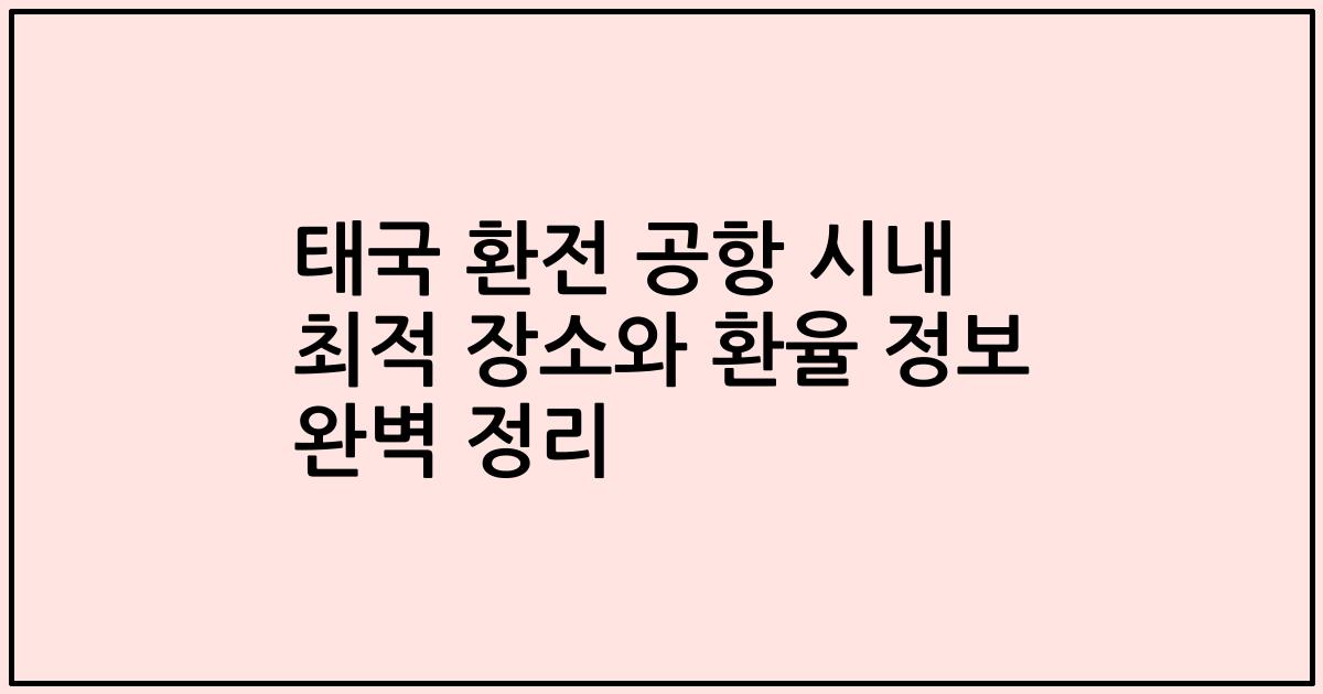 태국 환전 공항 시내 최적 장소와 환율 정보 완벽 정리