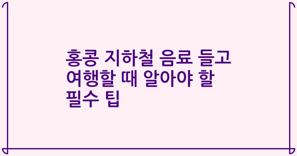홍콩 지하철 음료 들고 여행할 때 알아야 할 필수 팁