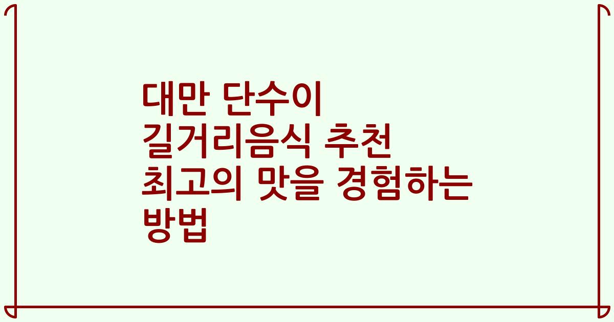 대만 단수이 길거리음식 추천 최고의 맛을 경험하는 방법
