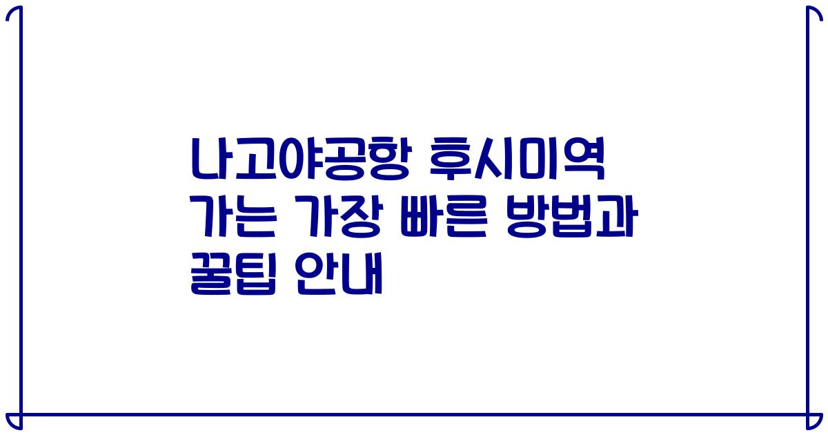 나고야공항 후시미역 가는 가장 빠른 방법과 꿀팁 안내