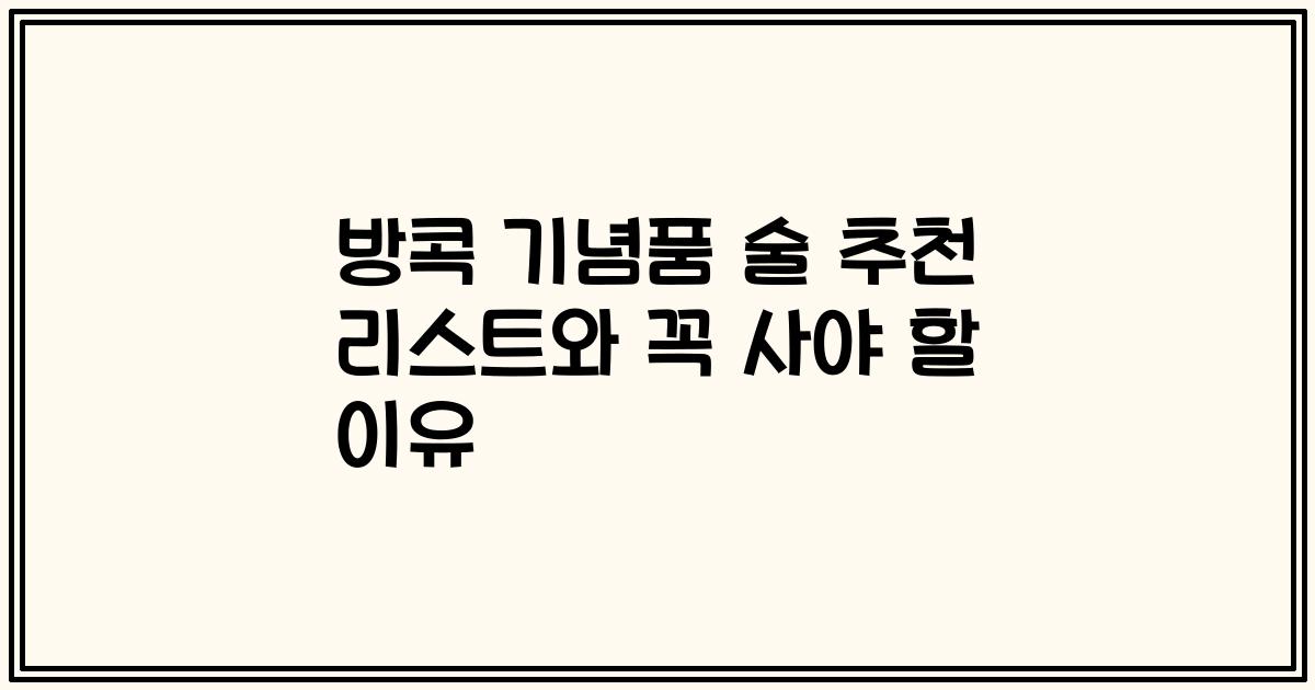 방콕 기념품 술 추천 리스트와 꼭 사야 할 이유