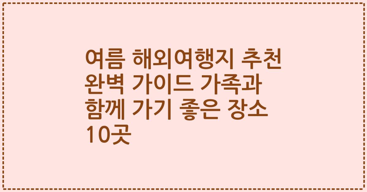 여름 해외여행지 추천 완벽 가이드 가족과 함께 가기 좋은 장소 10곳