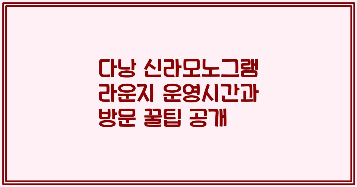 다낭 신라모노그램 라운지 운영시간과 방문 꿀팁 공개
