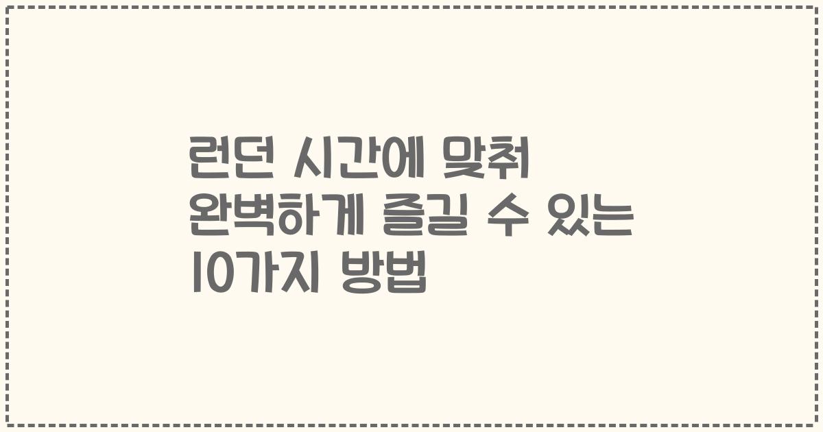 런던 시간에 맞춰 완벽하게 즐길 수 있는 10가지 방법