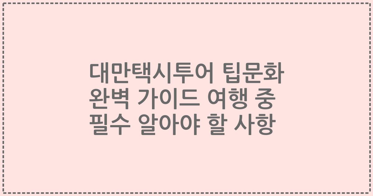대만택시투어 팁문화 완벽 가이드 여행 중 필수 알아야 할 사항