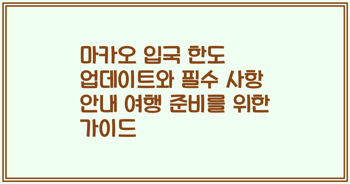 마카오 입국 한도 업데이트와 필수 사항 안내 여행 준비를 위한 가이드