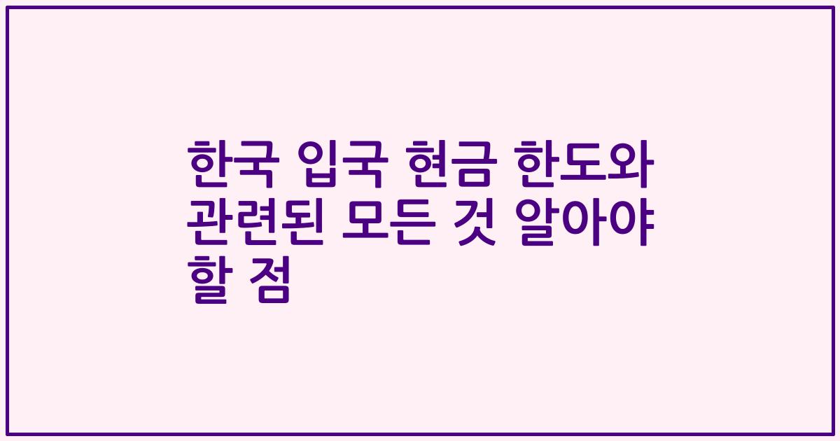 한국 입국 현금 한도와 관련된 모든 것 알아야 할 점