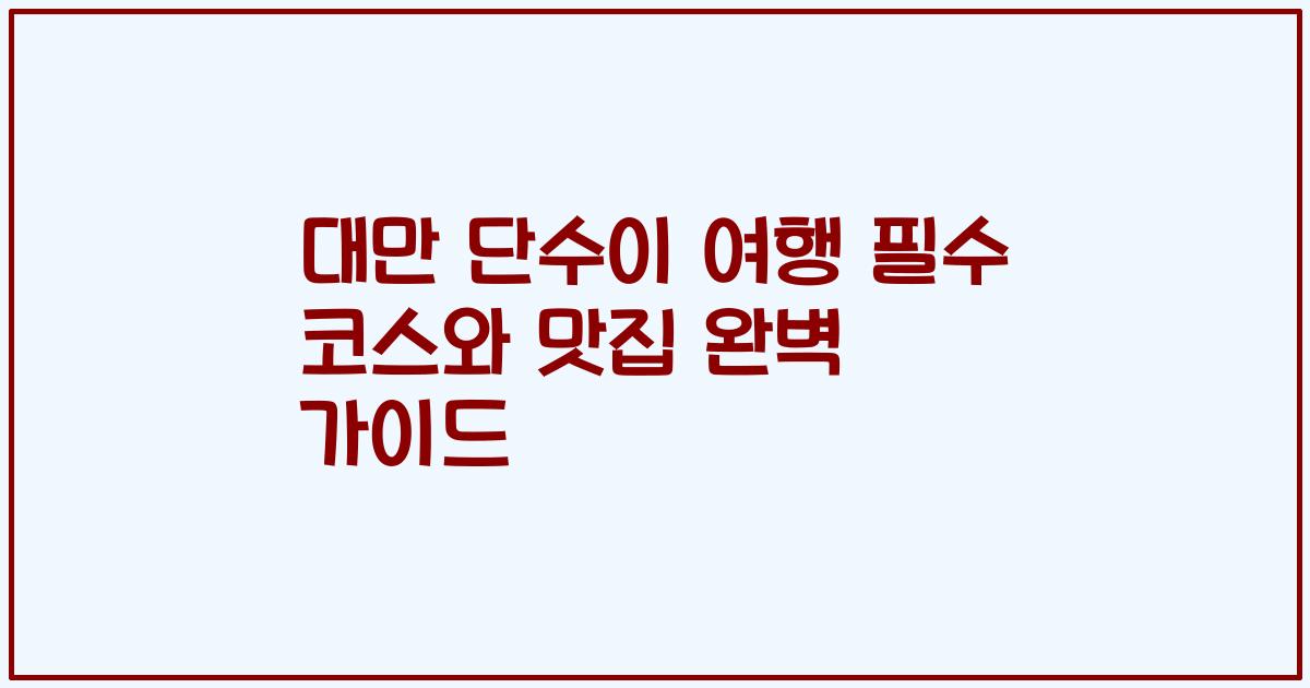 대만 단수이 여행 필수 코스와 맛집 완벽 가이드