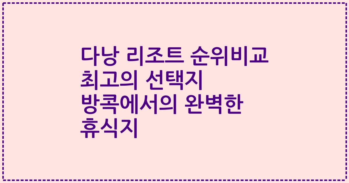 다낭 리조트 순위비교 최고의 선택지 방콕에서의 완벽한 휴식지