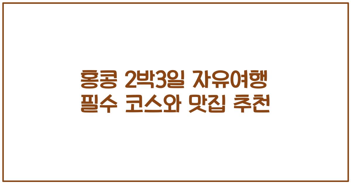 홍콩 2박3일 자유여행 필수 코스와 맛집 추천