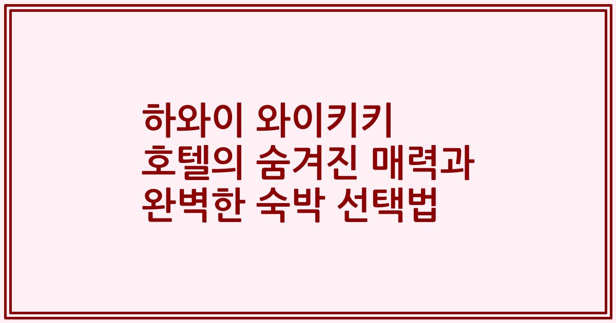 하와이 와이키키 호텔의 숨겨진 매력과 완벽한 숙박 선택법