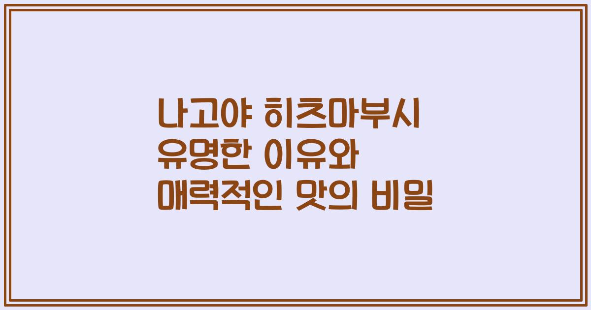 나고야 히츠마부시 유명한 이유와 매력적인 맛의 비밀