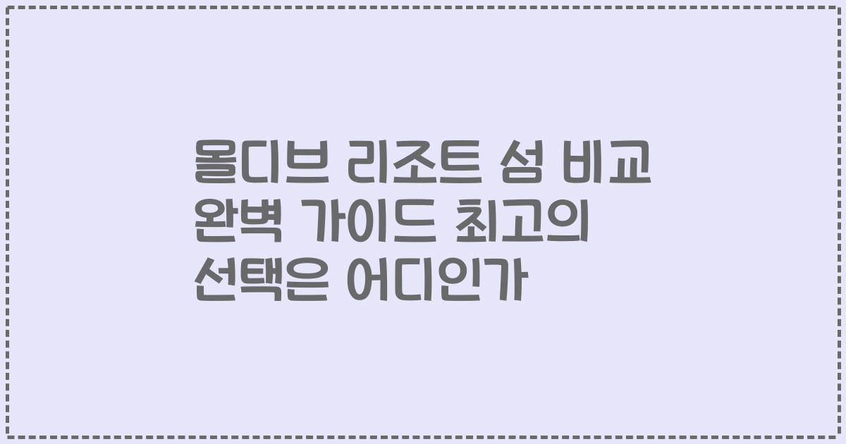 몰디브 리조트 섬 비교 완벽 가이드 최고의 선택은 어디인가