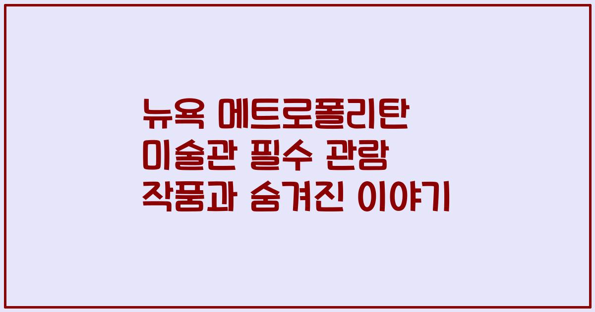 뉴욕 메트로폴리탄 미술관 필수 관람 작품과 숨겨진 이야기