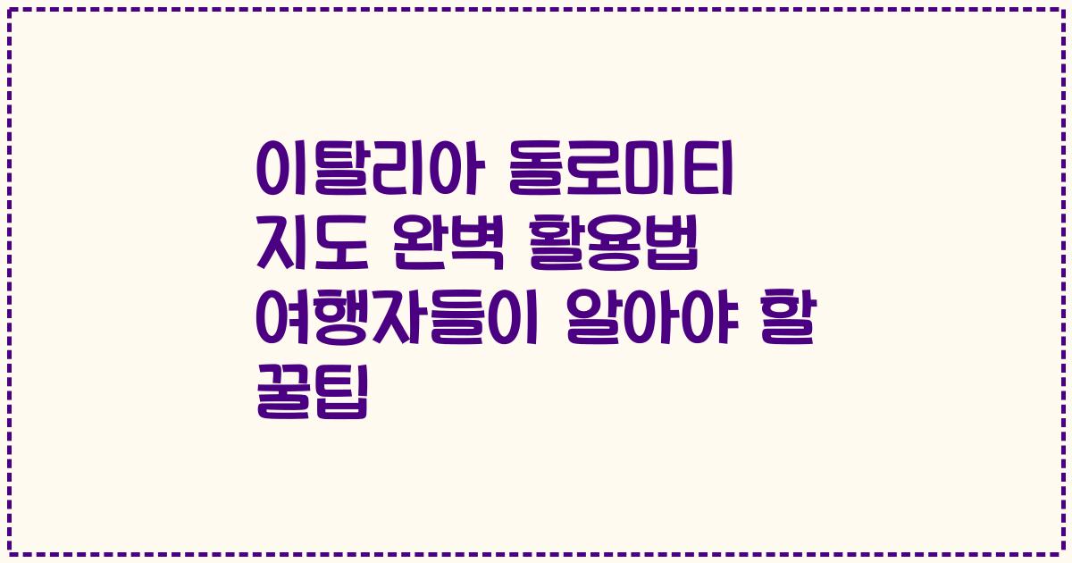 이탈리아 돌로미티 지도 완벽 활용법 여행자들이 알아야 할 꿀팁