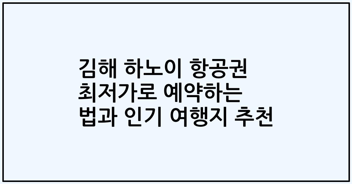 김해 하노이 항공권 최저가로 예약하는 법과 인기 여행지 추천