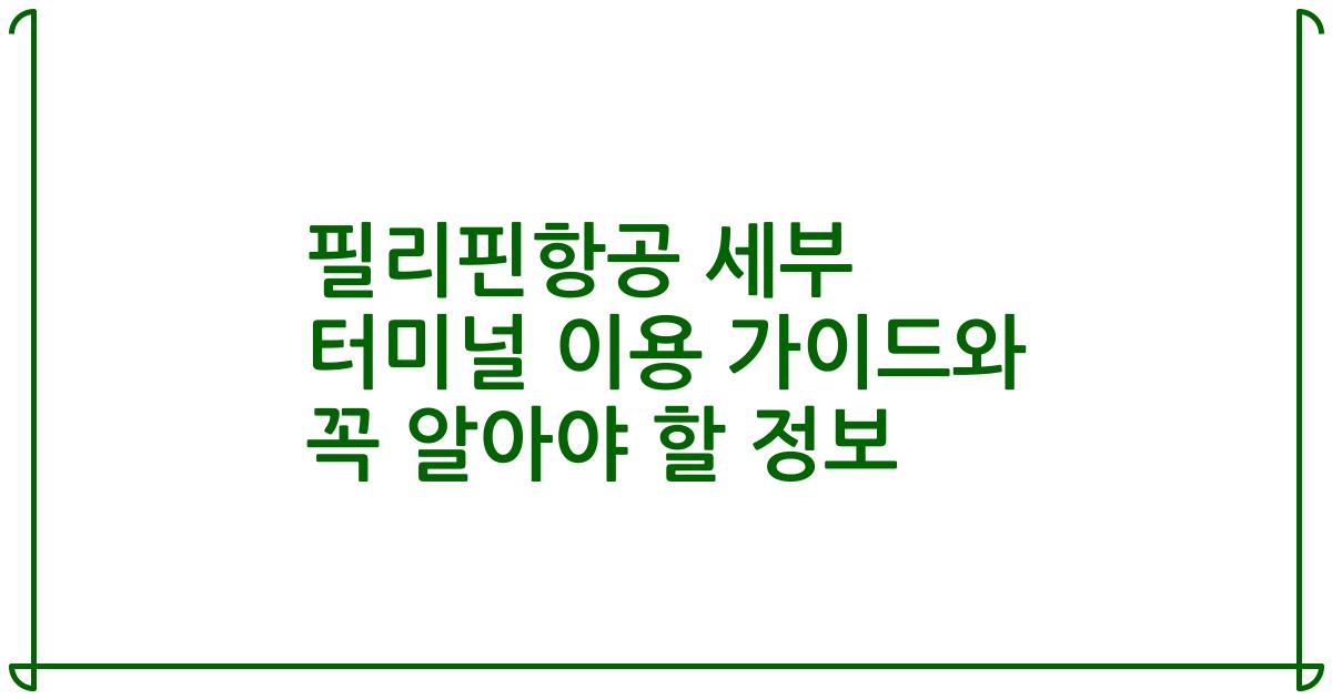 필리핀항공 세부 터미널 이용 가이드와 꼭 알아야 할 정보