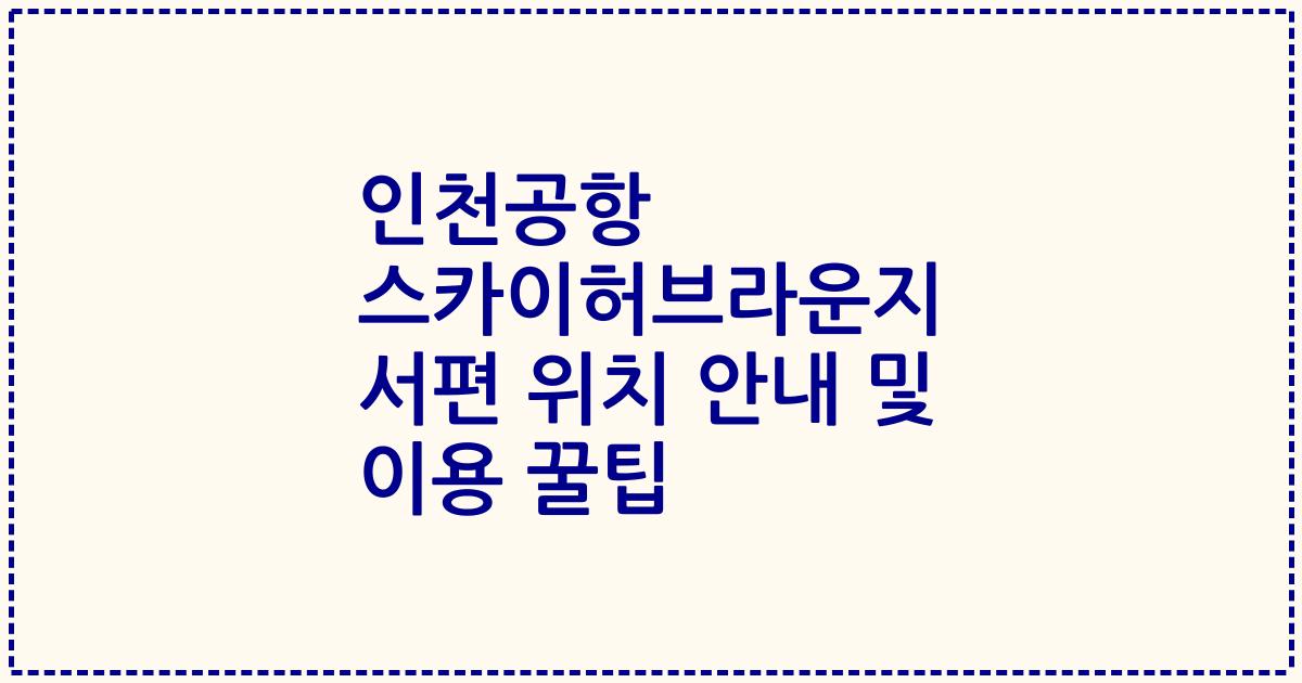 인천공항 스카이허브라운지 서편 위치 안내 및 이용 꿀팁