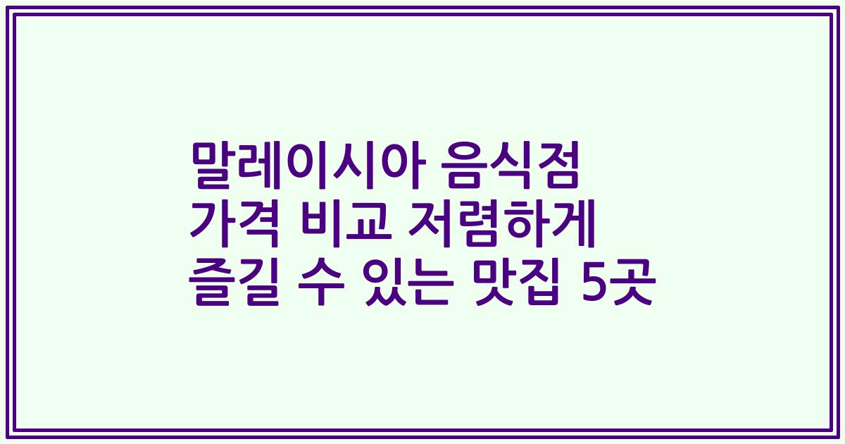 말레이시아 음식점 가격 비교 저렴하게 즐길 수 있는 맛집 5곳