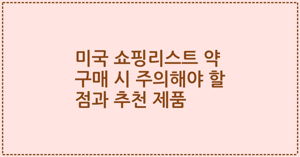 미국 쇼핑리스트 약 구매 시 주의해야 할 점과 추천 제품