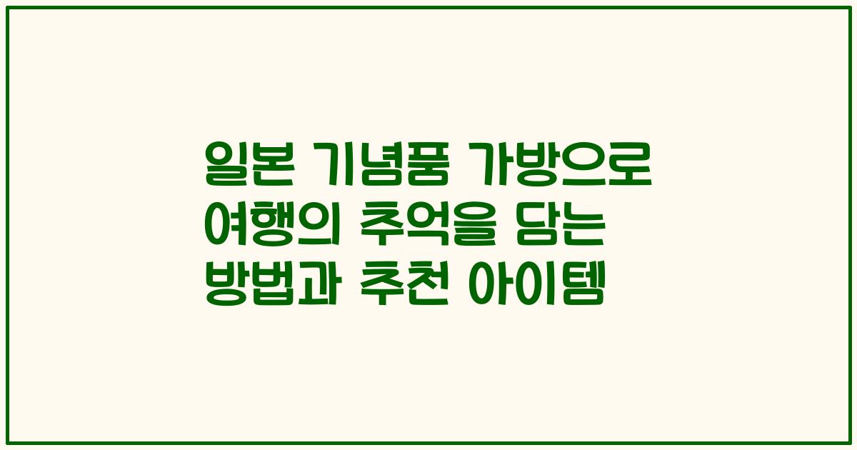 일본 기념품 가방으로 여행의 추억을 담는 방법과 추천 아이템
