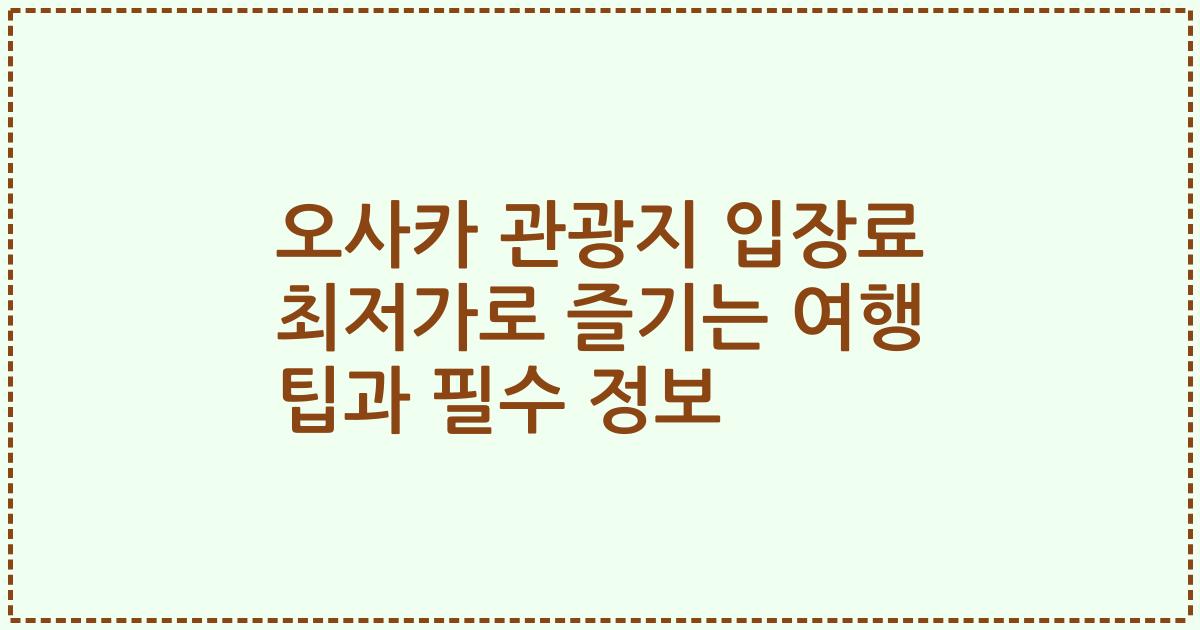 오사카 관광지 입장료 최저가로 즐기는 여행 팁과 필수 정보